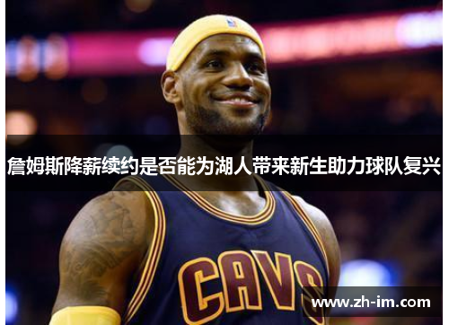 詹姆斯降薪续约是否能为湖人带来新生助力球队复兴