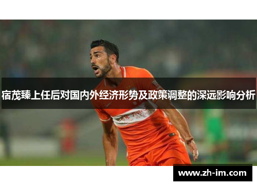 宿茂臻上任后对国内外经济形势及政策调整的深远影响分析