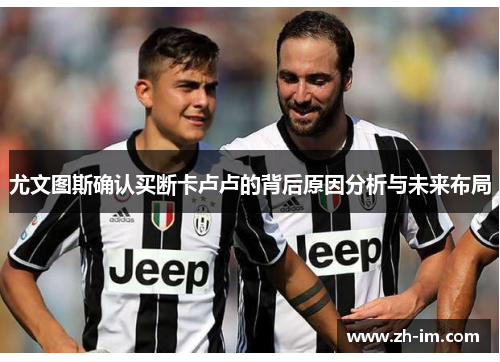尤文图斯确认买断卡卢卢的背后原因分析与未来布局 尤文图斯确认买断卡卢卢的背后原因分析与未来布局
