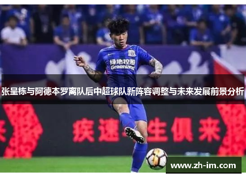 张呈栋与阿德本罗离队后中超球队新阵容调整与未来发展前景分析 张呈栋与阿德本罗离队后中超球队新阵容调整与未来发展前景分析