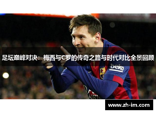 足坛巅峰对决:梅西与C罗的传奇之路与时代对比全景回顾 足坛巅峰对决:梅西与C罗的传奇之路与时代对比全景回顾