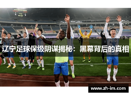 辽宁足球保级阴谋揭秘:黑幕背后的真相 辽宁足球保级阴谋揭秘:黑幕背后的真相