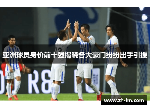 亚洲球员身价前十强揭晓各大豪门纷纷出手引援 亚洲球员身价前十强揭晓各大豪门纷纷出手引援