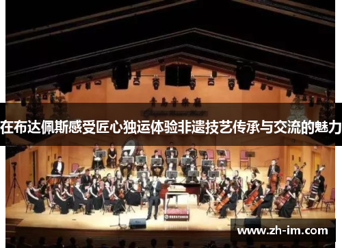 在布达佩斯感受匠心独运体验非遗技艺传承与交流的魅力 在布达佩斯感受匠心独运体验非遗技艺传承与交流的魅力