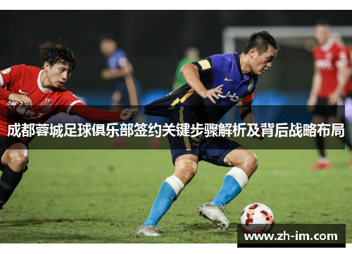 成都蓉城足球俱乐部签约关键步骤解析及背后战略布局 成都蓉城足球俱乐部签约关键步骤解析及背后战略布局