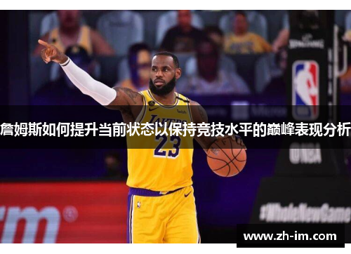 詹姆斯如何提升当前状态以保持竞技水平的巅峰表现分析 詹姆斯如何提升当前状态以保持竞技水平的巅峰表现分析