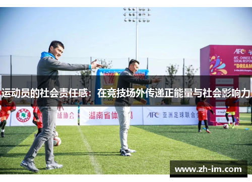 运动员的社会责任感:在竞技场外传递正能量与社会影响力 运动员的社会责任感:在竞技场外传递正能量与社会影响力