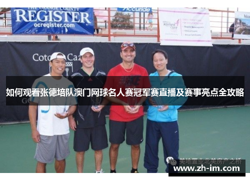 如何观看张德培队澳门网球名人赛冠军赛直播及赛事亮点全攻略 如何观看张德培队澳门网球名人赛冠军赛直播及赛事亮点全攻略
