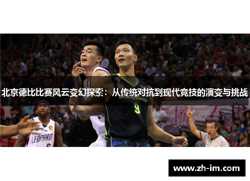 北京德比比赛风云变幻探索:从传统对抗到现代竞技的演变与挑战 北京德比比赛风云变幻探索:从传统对抗到现代竞技的演变与挑战