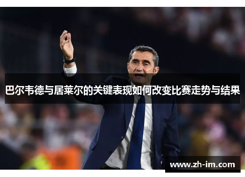 巴尔韦德与居莱尔的关键表现如何改变比赛走势与结果