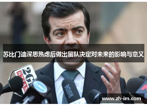 苏比门迪深思熟虑后做出留队决定对未来的影响与意义