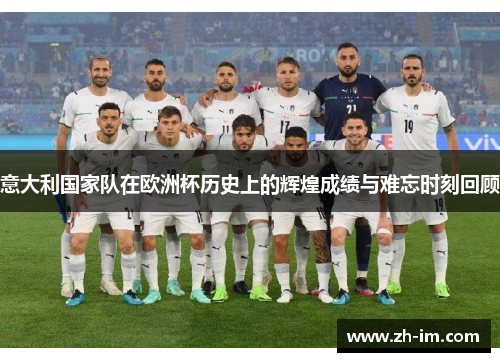意大利国家队在欧洲杯历史上的辉煌成绩与难忘时刻回顾 意大利国家队在欧洲杯历史上的辉煌成绩与难忘时刻回顾
