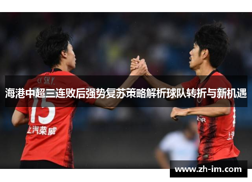 海港中超三连败后强势复苏策略解析球队转折与新机遇
