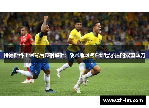 特德斯科下课背后真相解析:战术瓶颈与管理层矛盾的双重压力 特德斯科下课背后真相解析:战术瓶颈与管理层矛盾的双重压力