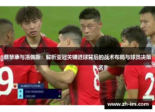 蔡慧康与洛佩斯：解析亚冠关键进球背后的战术布局与球员决策
