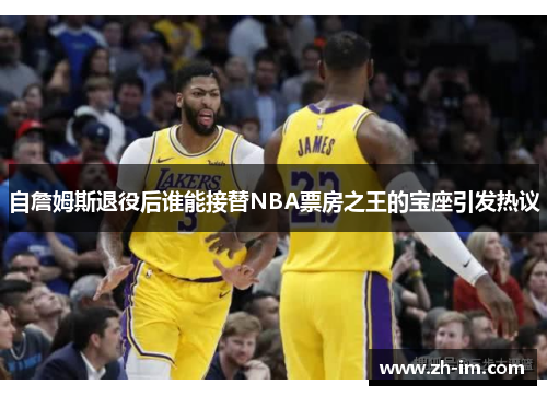 自詹姆斯退役后谁能接替NBA票房之王的宝座引发热议