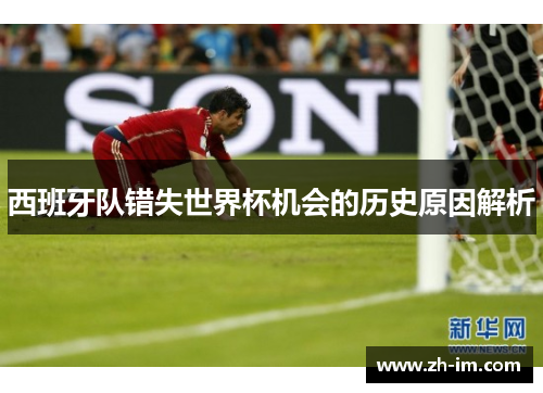 西班牙队错失世界杯机会的历史原因解析