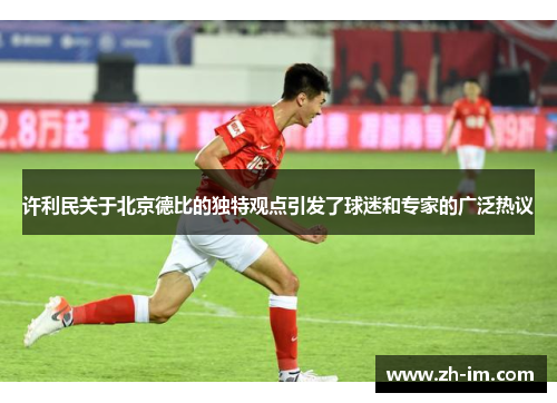 许利民关于北京德比的独特观点引发了球迷和专家的广泛热议