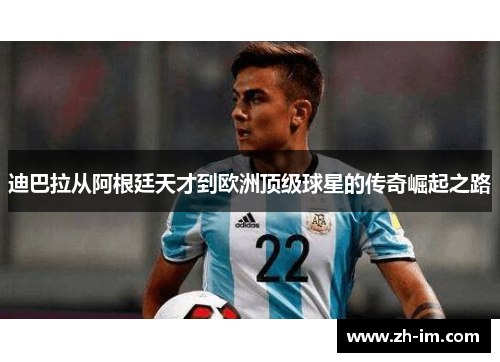 迪巴拉从阿根廷天才到欧洲顶级球星的传奇崛起之路