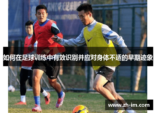 如何在足球训练中有效识别并应对身体不适的早期迹象