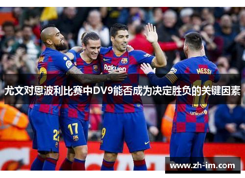 尤文对恩波利比赛中DV9能否成为决定胜负的关键因素 尤文对恩波利比赛中DV9能否成为决定胜负的关键因素