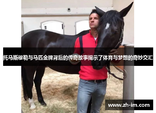 托马斯穆勒与马匹金牌背后的传奇故事揭示了体育与梦想的奇妙交汇 托马斯穆勒与马匹金牌背后的传奇故事揭示了体育与梦想的奇妙交汇