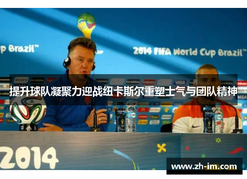 提升球队凝聚力迎战纽卡斯尔重塑士气与团队精神 提升球队凝聚力迎战纽卡斯尔重塑士气与团队精神