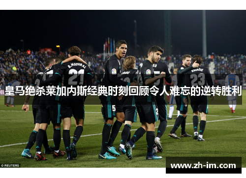 皇马绝杀莱加内斯经典时刻回顾令人难忘的逆转胜利 皇马绝杀莱加内斯经典时刻回顾令人难忘的逆转胜利