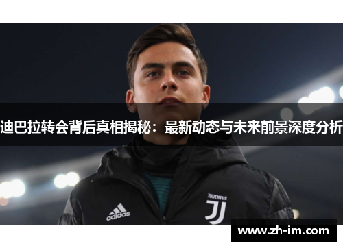 迪巴拉转会背后真相揭秘:最新动态与未来前景深度分析 迪巴拉转会背后真相揭秘:最新动态与未来前景深度分析