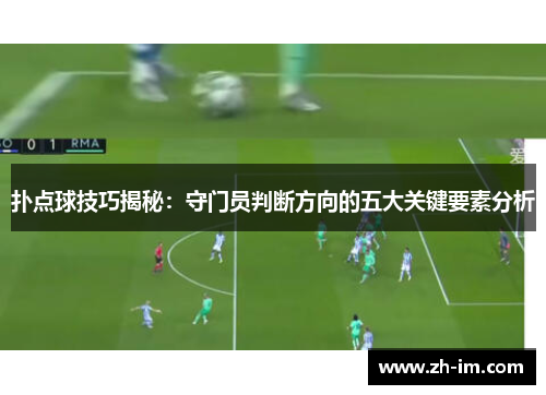 扑点球技巧揭秘:守门员判断方向的五大关键要素分析 扑点球技巧揭秘:守门员判断方向的五大关键要素分析