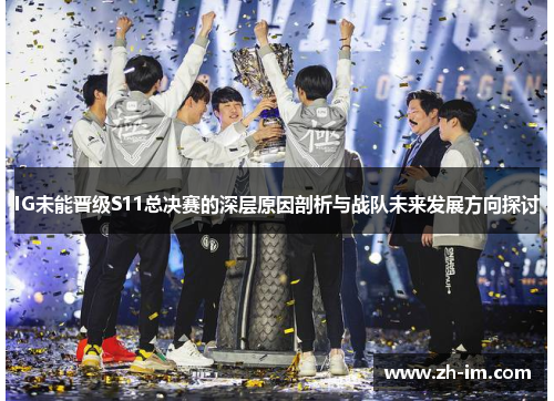IG未能晋级S11总决赛的深层原因剖析与战队未来发展方向探讨