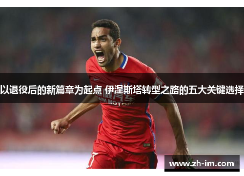 以退役后的新篇章为起点 伊涅斯塔转型之路的五大关键选择