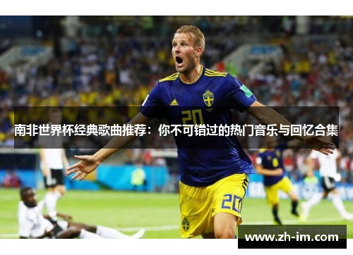 南非世界杯经典歌曲推荐：你不可错过的热门音乐与回忆合集