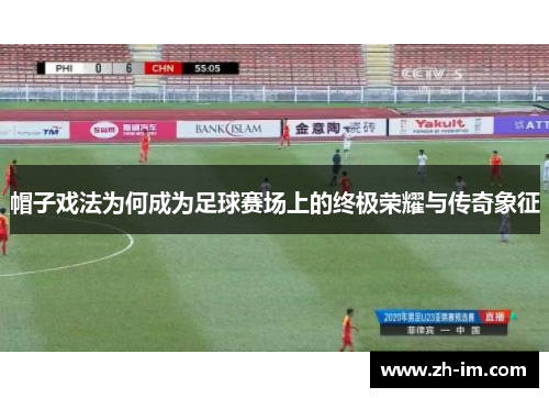 帽子戏法为何成为足球赛场上的终极荣耀与传奇象征 帽子戏法为何成为足球赛场上的终极荣耀与传奇象征