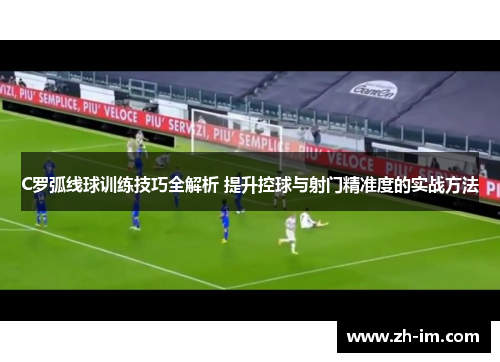 C罗弧线球训练技巧全解析 提升控球与射门精准度的实战方法 C罗弧线球训练技巧全解析 提升控球与射门精准度的实战方法