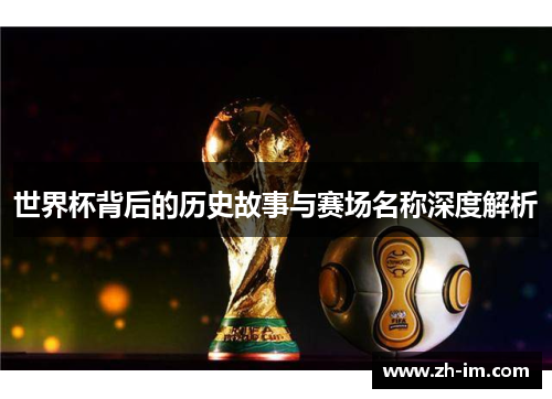 世界杯背后的历史故事与赛场名称深度解析 世界杯背后的历史故事与赛场名称深度解析