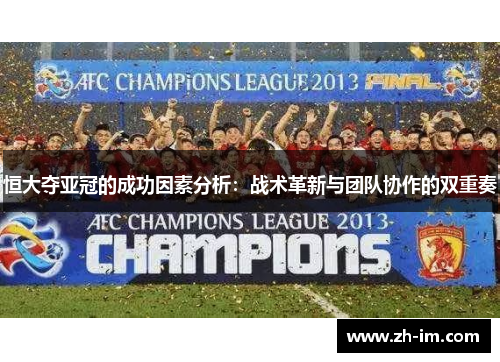 恒大夺亚冠的成功因素分析:战术革新与团队协作的双重奏 恒大夺亚冠的成功因素分析:战术革新与团队协作的双重奏