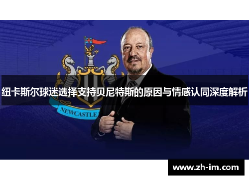 纽卡斯尔球迷选择支持贝尼特斯的原因与情感认同深度解析