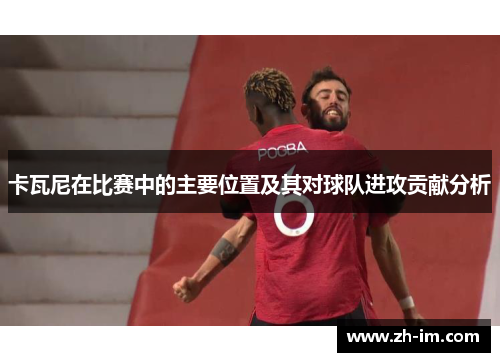 卡瓦尼在比赛中的主要位置及其对球队进攻贡献分析