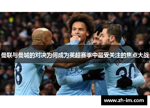 曼联与曼城的对决为何成为英超赛季中最受关注的焦点大战 曼联与曼城的对决为何成为英超赛季中最受关注的焦点大战