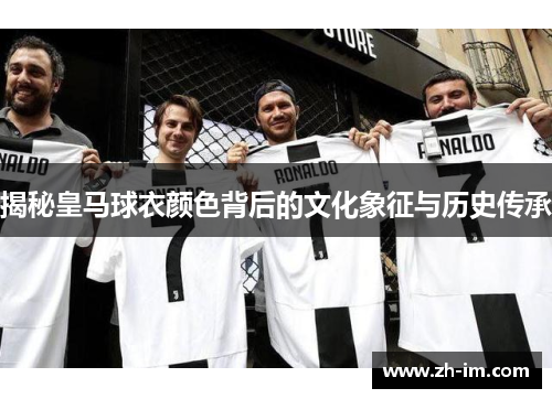 揭秘皇马球衣颜色背后的文化象征与历史传承 揭秘皇马球衣颜色背后的文化象征与历史传承