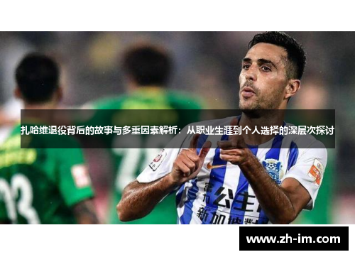 扎哈维退役背后的故事与多重因素解析：从职业生涯到个人选择的深层次探讨