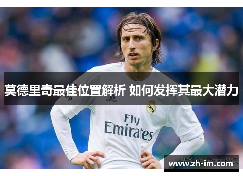 莫德里奇最佳位置解析 如何发挥其最大潜力
