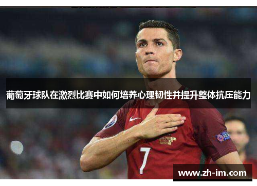 葡萄牙球队在激烈比赛中如何培养心理韧性并提升整体抗压能力 葡萄牙球队在激烈比赛中如何培养心理韧性并提升整体抗压能力