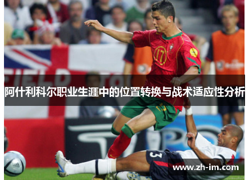 阿什利科尔职业生涯中的位置转换与战术适应性分析 阿什利科尔职业生涯中的位置转换与战术适应性分析