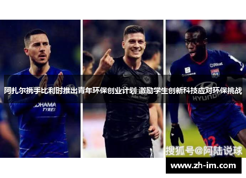 阿扎尔携手比利时推出青年环保创业计划 激励学生创新科技应对环保挑战 阿扎尔携手比利时推出青年环保创业计划 激励学生创新科技应对环保挑战