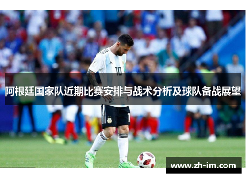 阿根廷国家队近期比赛安排与战术分析及球队备战展望 阿根廷国家队近期比赛安排与战术分析及球队备战展望