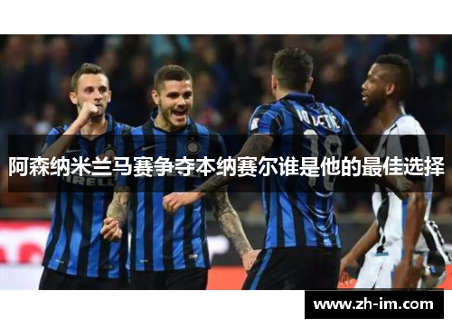 阿森纳米兰马赛争夺本纳赛尔谁是他的最佳选择