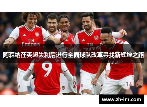 阿森纳在英超失利后进行全面球队改革寻找新辉煌之路