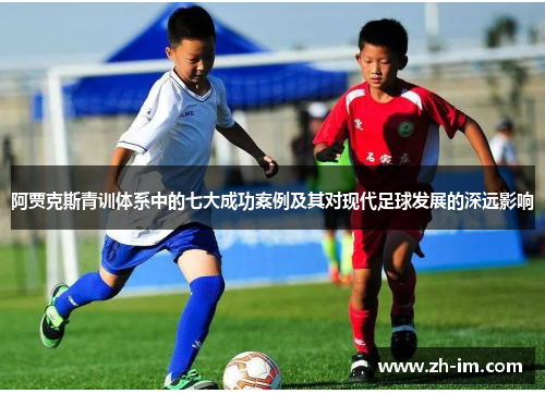 阿贾克斯青训体系中的七大成功案例及其对现代足球发展的深远影响 阿贾克斯青训体系中的七大成功案例及其对现代足球发展的深远影响